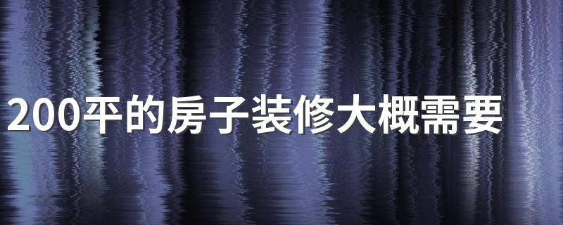 200平的房子装修大概需要多少钱 200平米房子装修风格有哪些