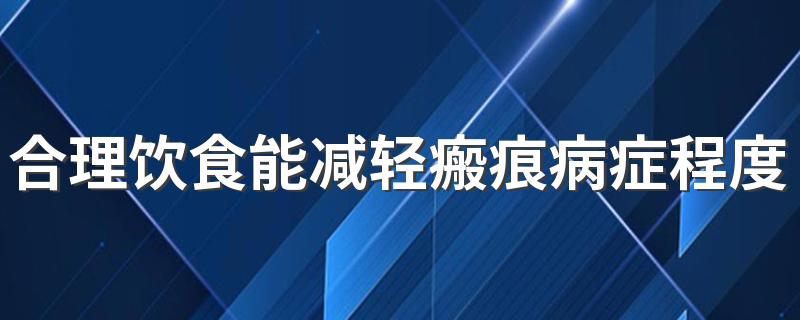 合理饮食能减轻瘢痕病症程度