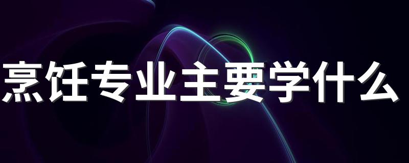 烹饪专业主要学什么 具体有哪些课程