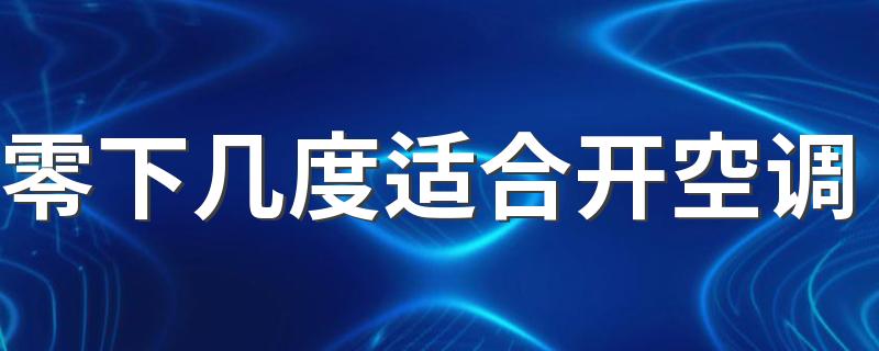 零下几度适合开空调 零下空调制热多少度合适