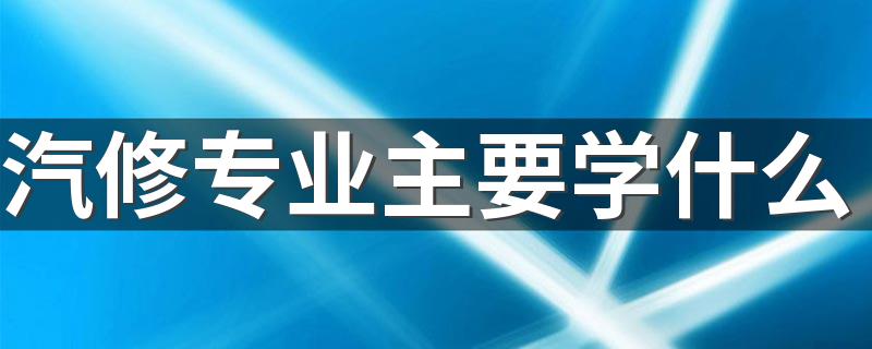 汽修专业主要学什么 有哪些课程