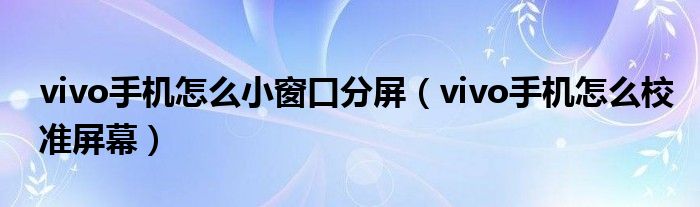 vivo手机怎么小窗口分屏（vivo手机怎么校准屏幕）