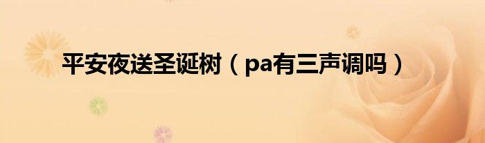 平安夜送圣诞树（pa有三声调吗）