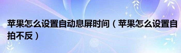 苹果怎么设置自动息屏时间（苹果怎么设置自拍不反）