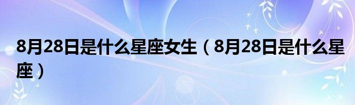 8月28日是什么星座女生（8月28日是什么星座）