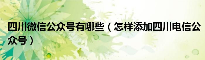 四川微信公众号有哪些（怎样添加四川电信公众号）