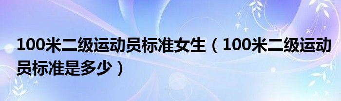 100米二级运动员标准女生（100米二级运动员标准是多少）