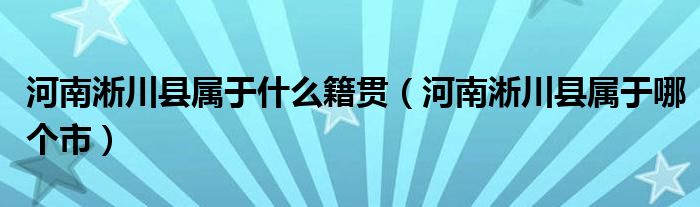 河南淅川县属于什么籍贯（河南淅川县属于哪个市）