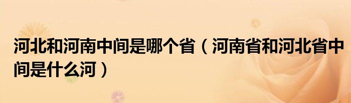 河北和河南中间是哪个省（河南省和河北省中间是什么河）