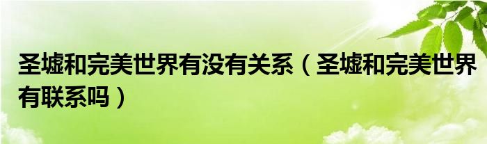 圣墟和完美世界有没有关系（圣墟和完美世界有联系吗）