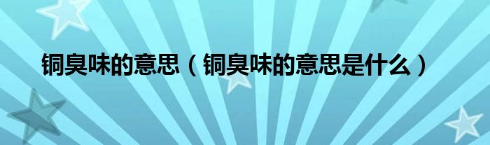 铜臭味的意思（铜臭味的意思是什么）