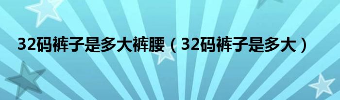 32码裤子是多大裤腰（32码裤子是多大）