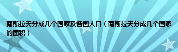 南斯拉夫分成几个国家及各国人口（南斯拉夫分成几个国家的面积）