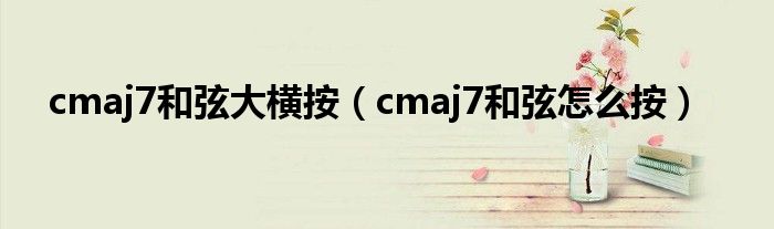 cmaj7和弦大横按（cmaj7和弦怎么按）