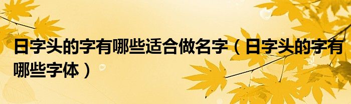 日字头的字有哪些适合做名字（日字头的字有哪些字体）