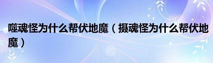 噬魂怪为什么帮伏地魔（摄魂怪为什么帮伏地魔）