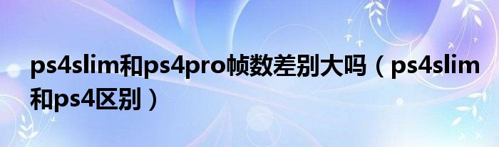 ps4slim和ps4pro帧数差别大吗（ps4slim和ps4区别）