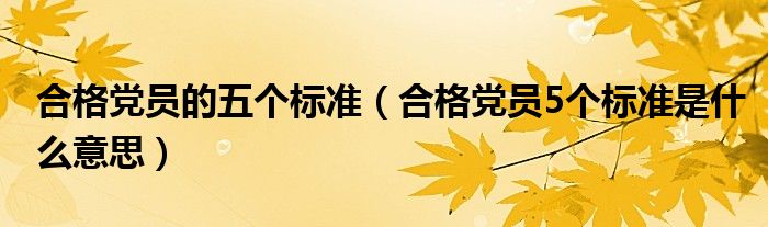 合格党员的五个标准（合格党员5个标准是什么意思）