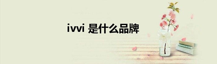 ivvi 是什么品牌