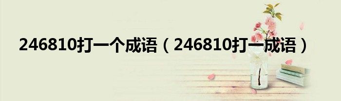 246810打一个成语（246810打一成语）