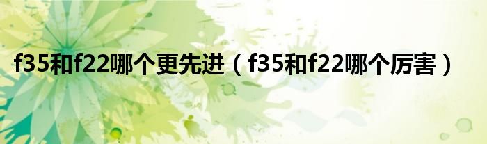 f35和f22哪个更先进（f35和f22哪个厉害）