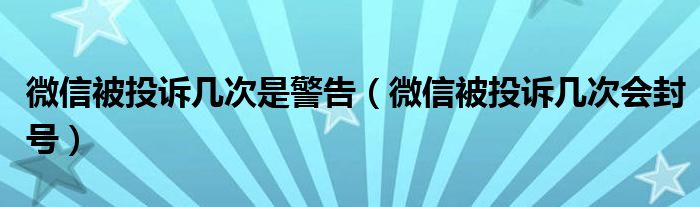 微信被投诉几次是警告（微信被投诉几次会封号）