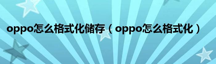 oppo怎么格式化储存（oppo怎么格式化）