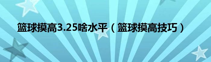 篮球摸高3.25啥水平（篮球摸高技巧）