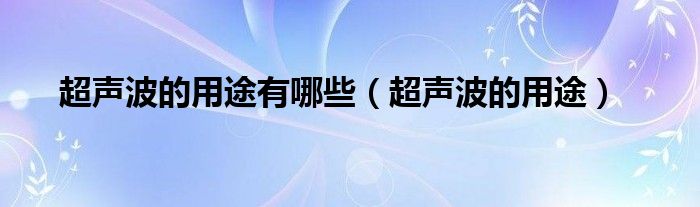 超声波的用途有哪些（超声波的用途）