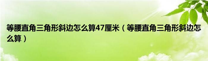 等腰直角三角形斜边怎么算47厘米（等腰直角三角形斜边怎么算）