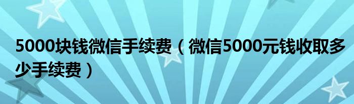 5000块钱微信手续费（微信5000元钱收取多少手续费）