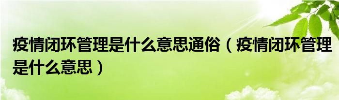 疫情闭环管理是什么意思通俗（疫情闭环管理是什么意思）