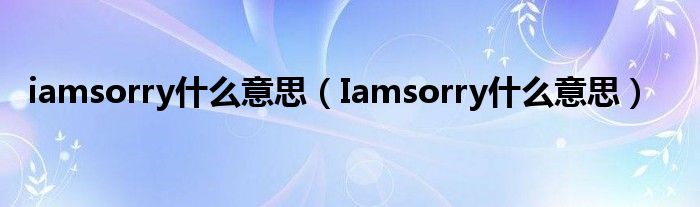 iamsorry什么意思（Iamsorry什么意思）