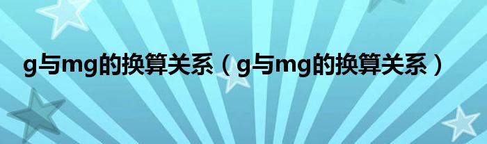 g与mg的换算关系（g与mg的换算关系）