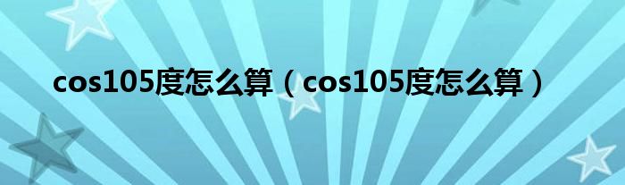 cos105度怎么算（cos105度怎么算）