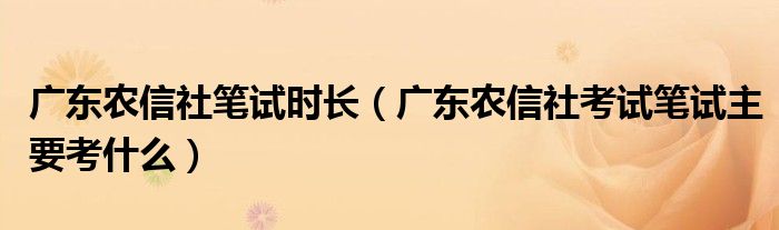 广东农信社笔试时长（广东农信社考试笔试主要考什么）