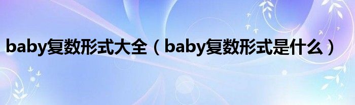 baby复数形式大全（baby复数形式是什么）