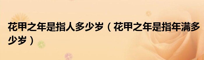 花甲之年是指人多少岁（花甲之年是指年满多少岁）