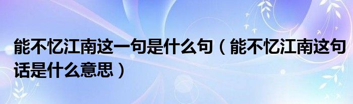 能不忆江南这一句是什么句（能不忆江南这句话是什么意思）