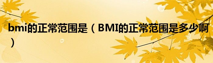 bmi的正常范围是（BMI的正常范围是多少啊）