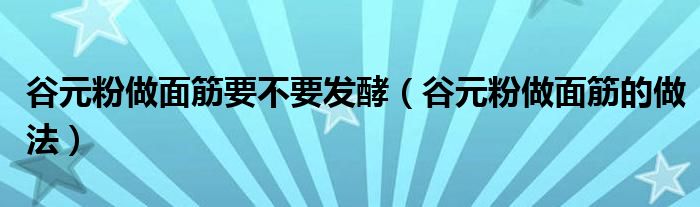 谷元粉做面筋要不要发酵（谷元粉做面筋的做法）