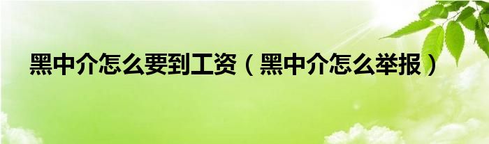 黑中介怎么要到工资（黑中介怎么举报）