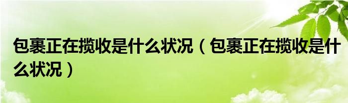 包裹正在揽收是什么状况（包裹正在揽收是什么状况）