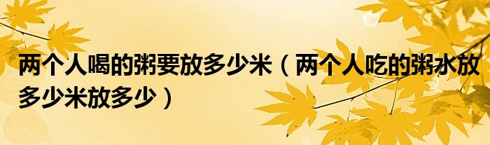 两个人喝的粥要放多少米（两个人吃的粥水放多少米放多少）