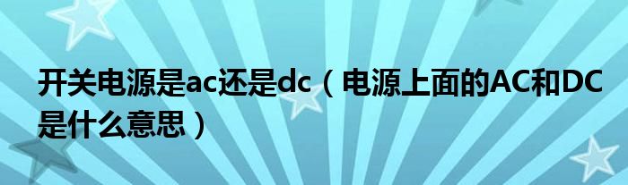 开关电源是ac还是dc（电源上面的AC和DC是什么意思）