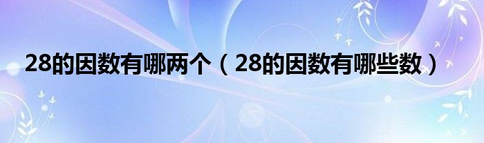 28的因数有哪两个（28的因数有哪些数）