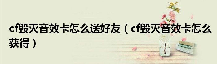 cf毁灭音效卡怎么送好友（cf毁灭音效卡怎么获得）