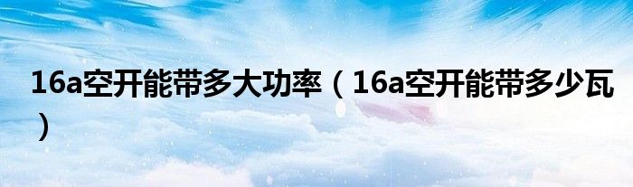 16a空开能带多大功率（16a空开能带多少瓦）