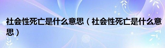 社会性死亡是什么意思（社会性死亡是什么意思）