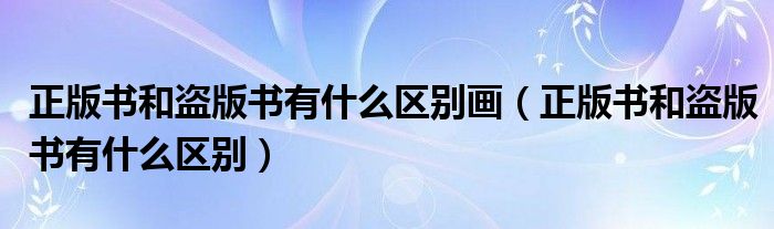 正版书和盗版书有什么区别画（正版书和盗版书有什么区别）